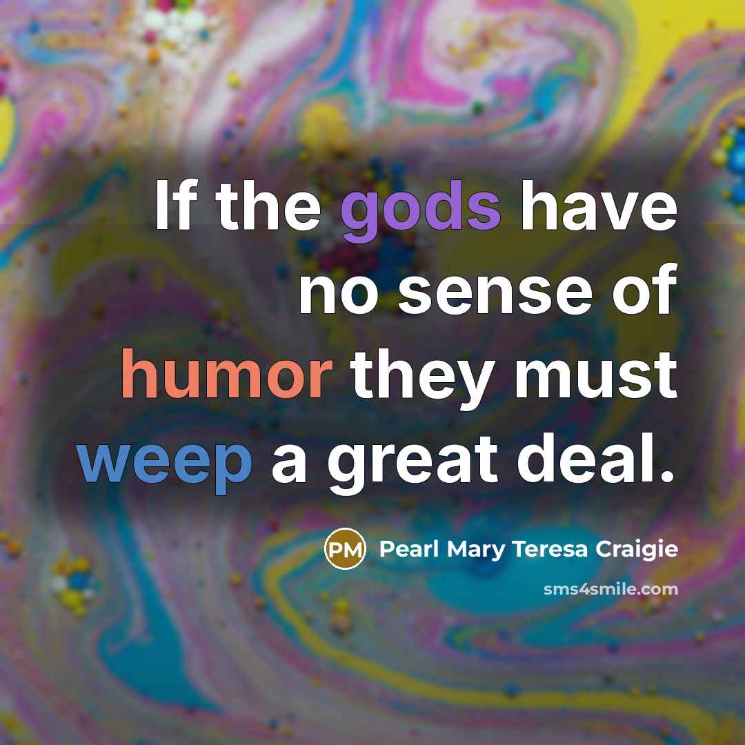 “If the gods have no sense of humor they must weep a great deal.” quote by Pearl Mary Teresa Craigie