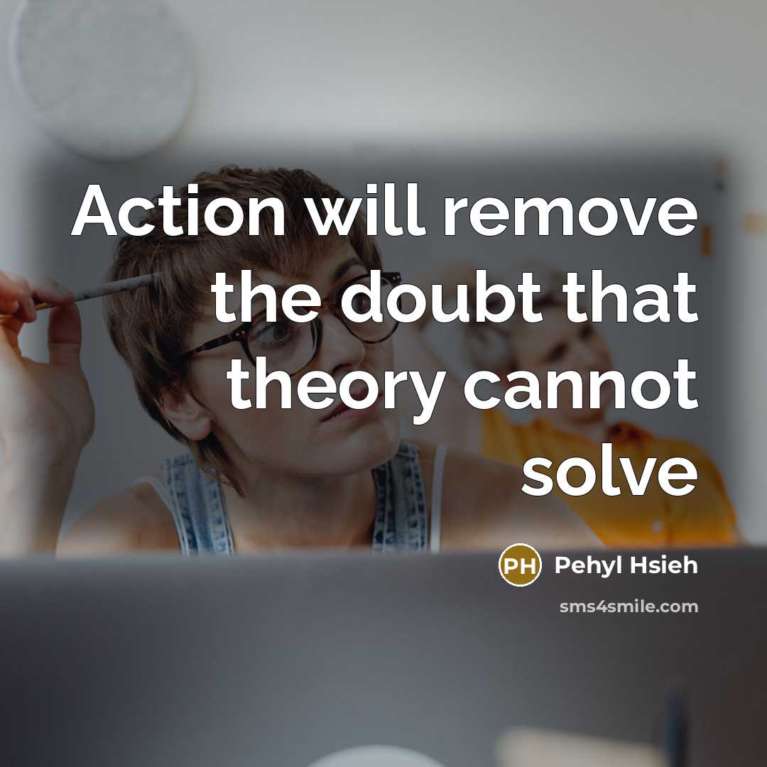 “Action will remove the doubt that theory cannot solve” quote by Pehyl Hsieh