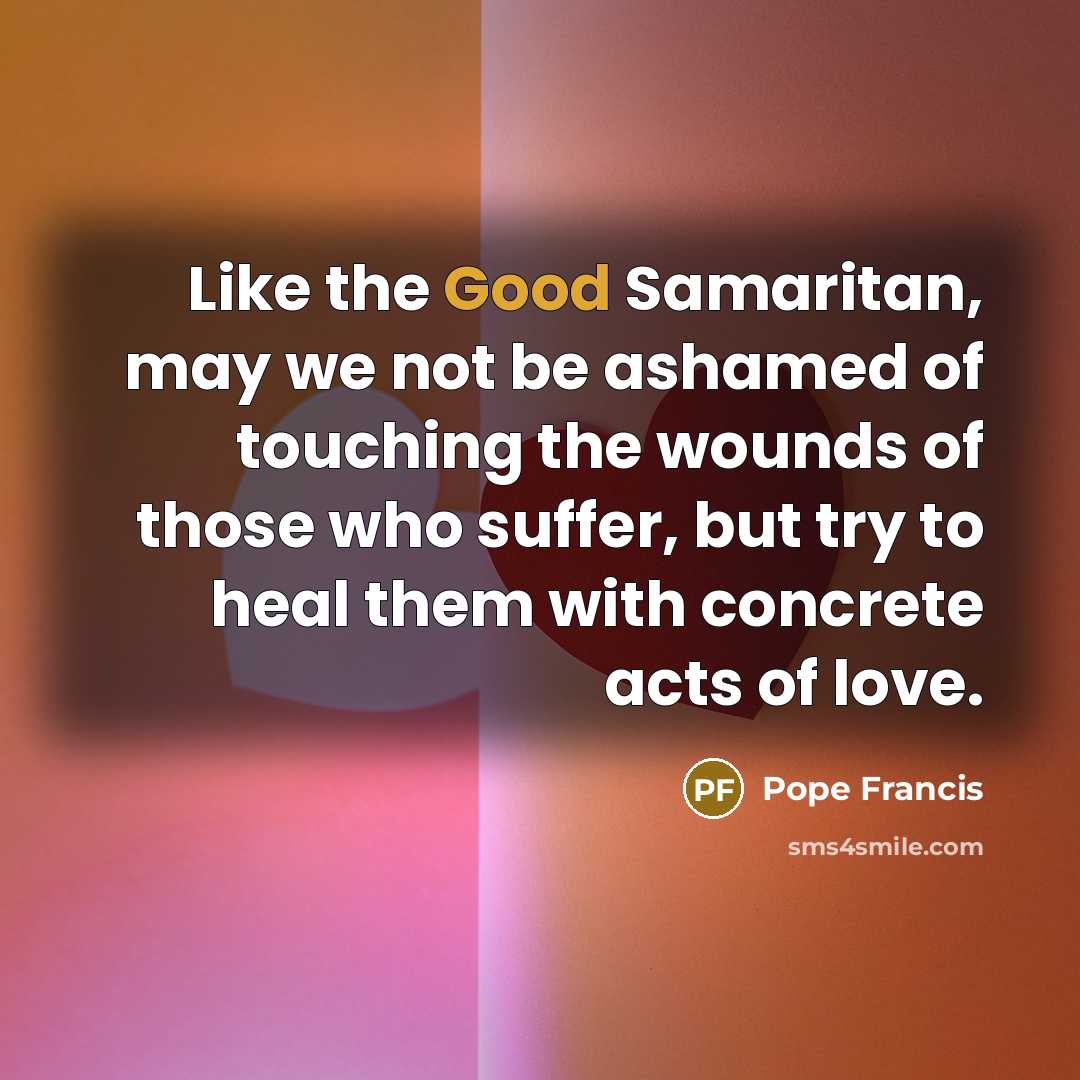 “Like the Good Samaritan, may we not be ashamed of…” quote by Pope Francis