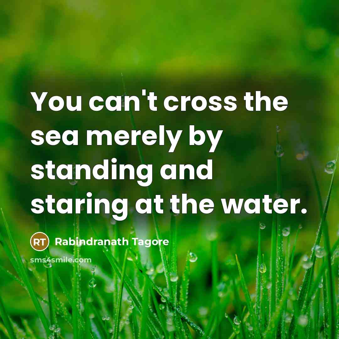“You can't cross the sea merely by standing and staring…” quote by Rabindranath Tagore