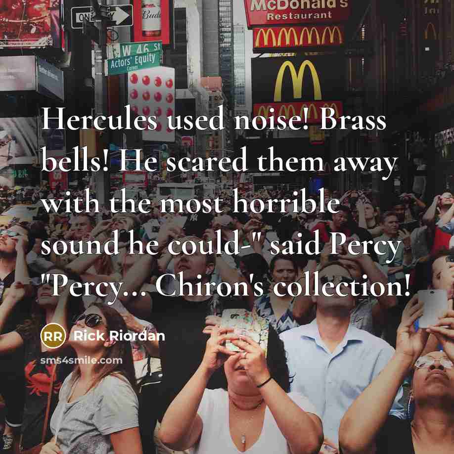“Hercules used noise! Brass bells! He scared them away with…” quote by Rick Riordan