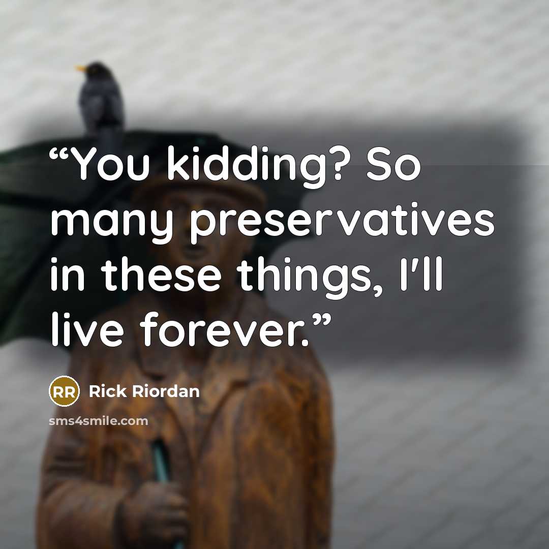 “You kidding? So many preservatives in these things, I'll live forever.” quote by Rick Riordan