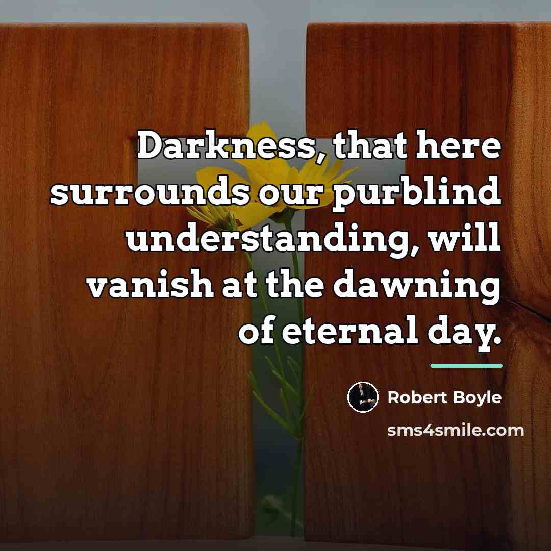 “Darkness, that here surrounds our purblind understanding, will vanish at…” quote by Robert Boyle