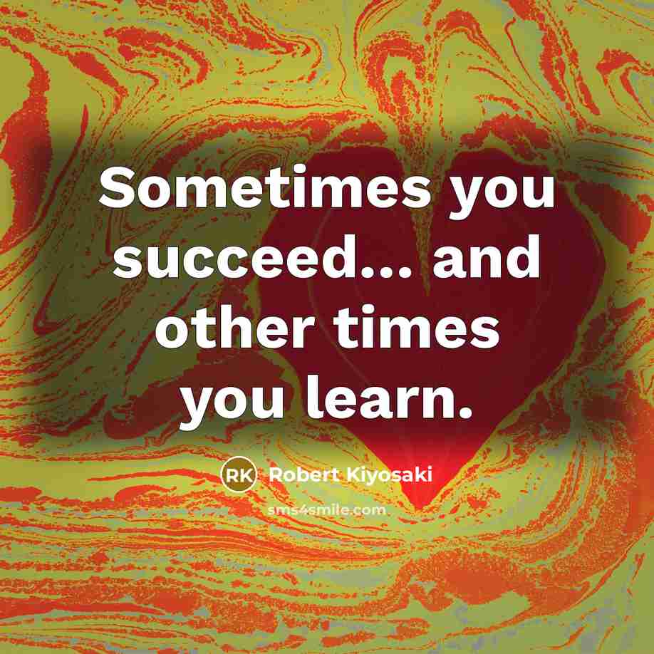 “Sometimes you succeed.... and other times you learn.…” quote by Robert Kiyosaki