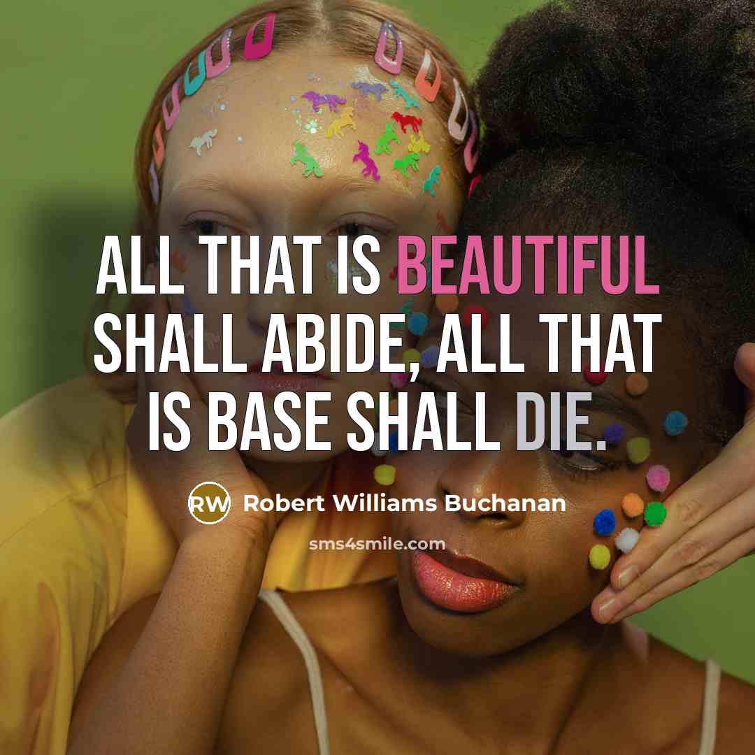 “All that is beautiful shall abide, All that is base shall die.” quote by Robert Williams Buchanan