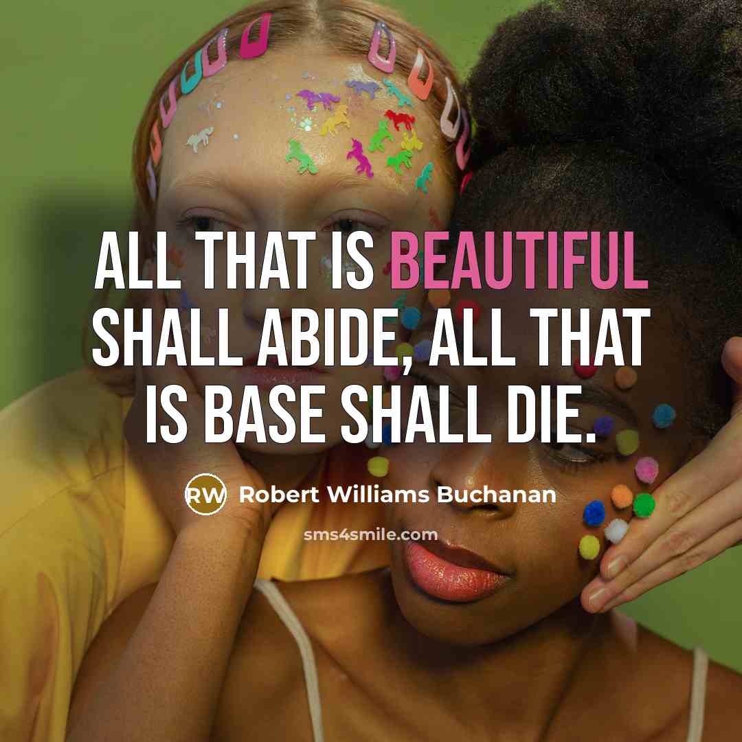 “All that is beautiful shall abide, All that is base…” quote by Robert Williams Buchanan