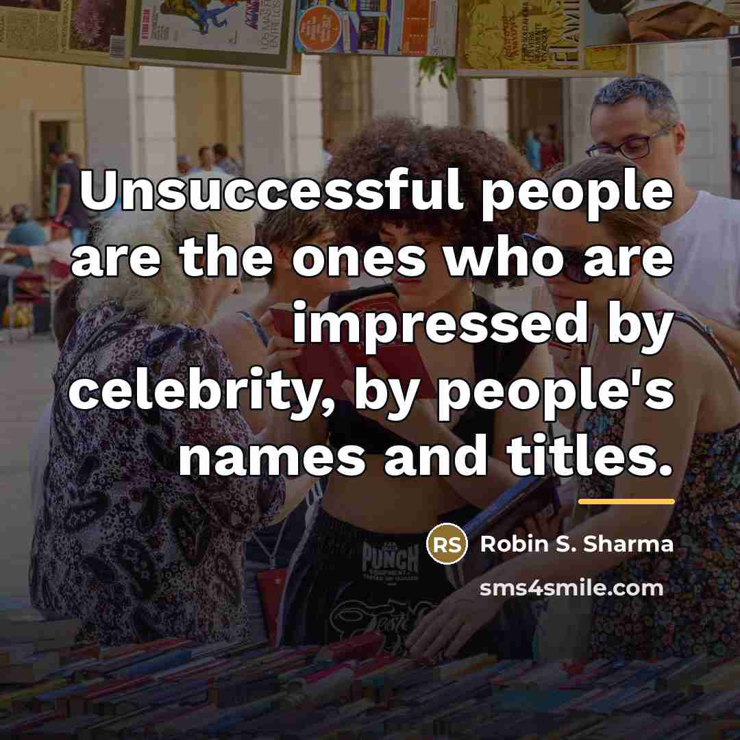 “Unsuccessful people are the ones who are impressed by celebrity,…” quote by Robin S. Sharma