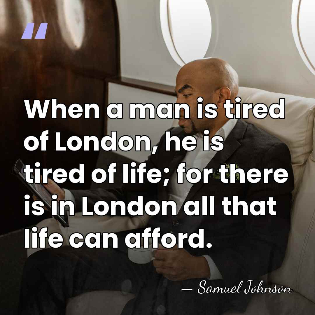When a man is tired of London, he is tired of life;&hellip; - Samuel Johnson