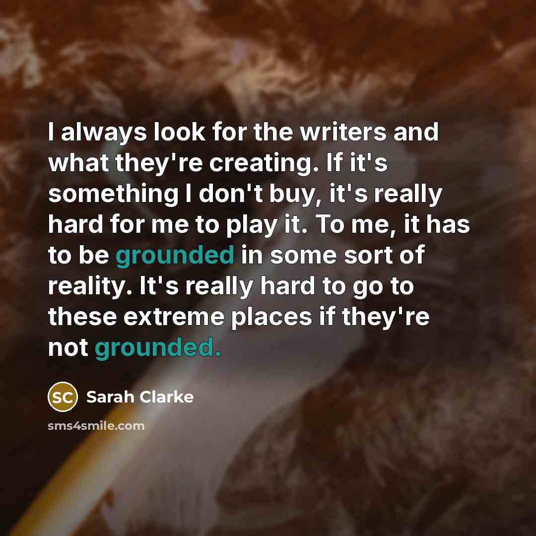 “I always look for the writers and what they're creating.…” quote by Sarah Clarke