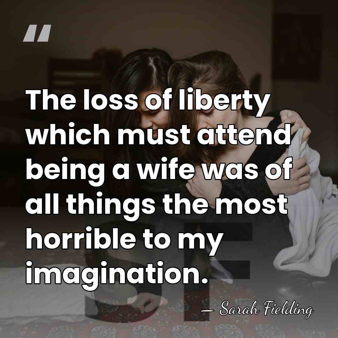 The loss of liberty which must attend being a wife was of&hellip; - Sarah Fielding
