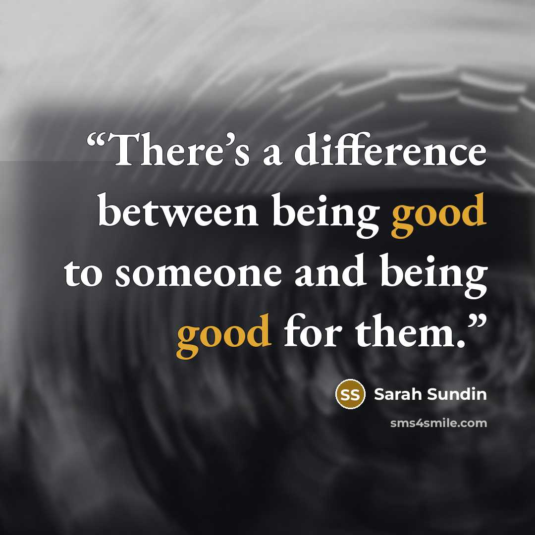 “There’s a difference between being good to someone and being good for them.” quote by Sarah Sundin