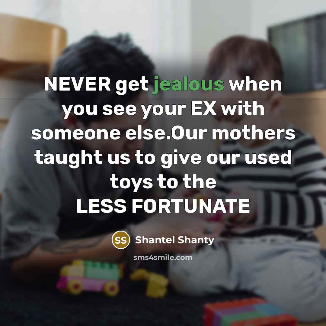 “NEVER get jealous when you see your EX with someone else.Our mothers taught us to give our used toys to the LESS FORTUNATE” quote by Shantel Shanty