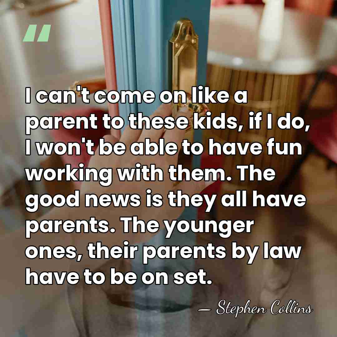 I can't come on like a parent to these kids, if I&hellip; - Stephen Collins