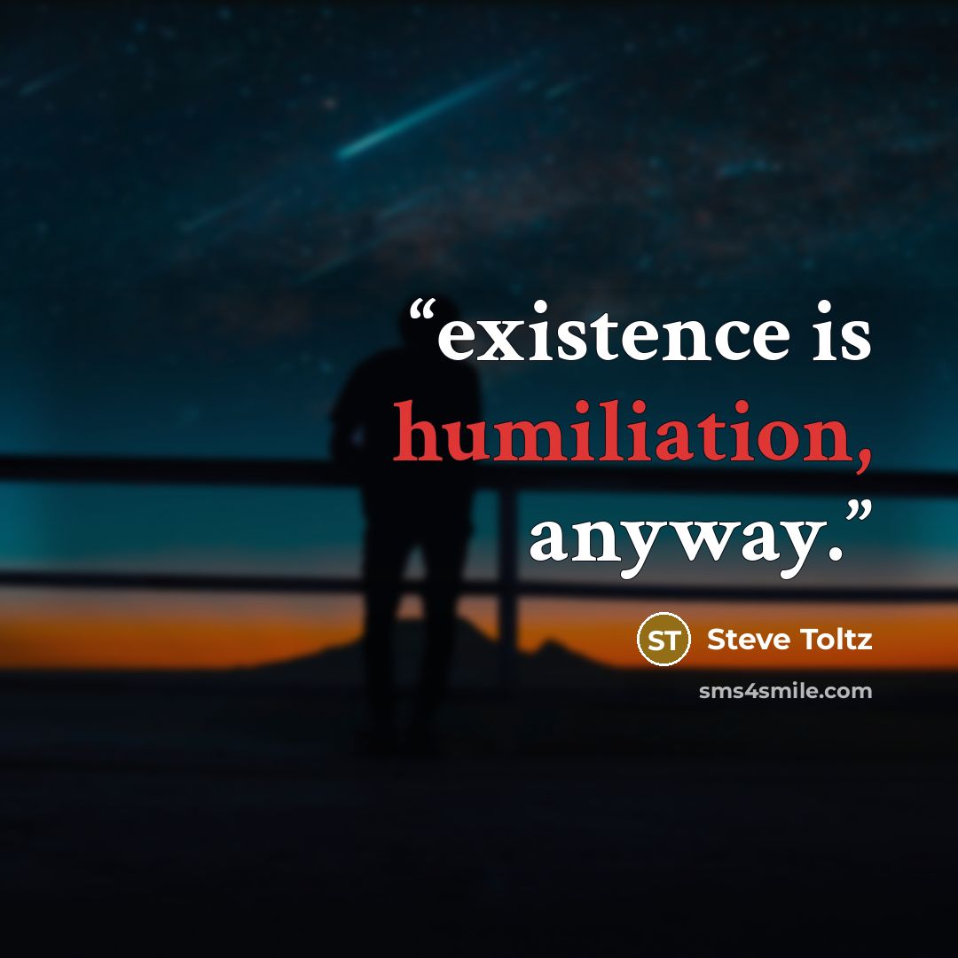 “existence is humiliation, anyway.” quote by Steve Toltz