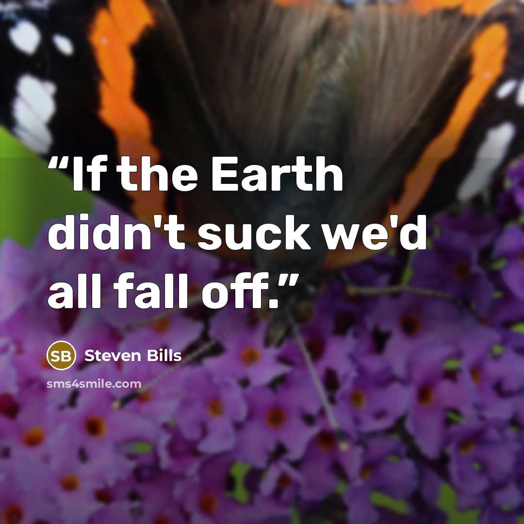 “If the Earth didn't suck we'd all fall off.” quote by Steven Bills