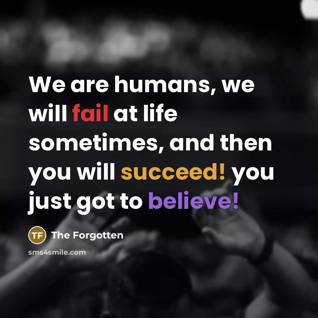 “We are humans, we will fail at life sometimes, and then you will succeed! you just got to believe!” quote by The Forgotten