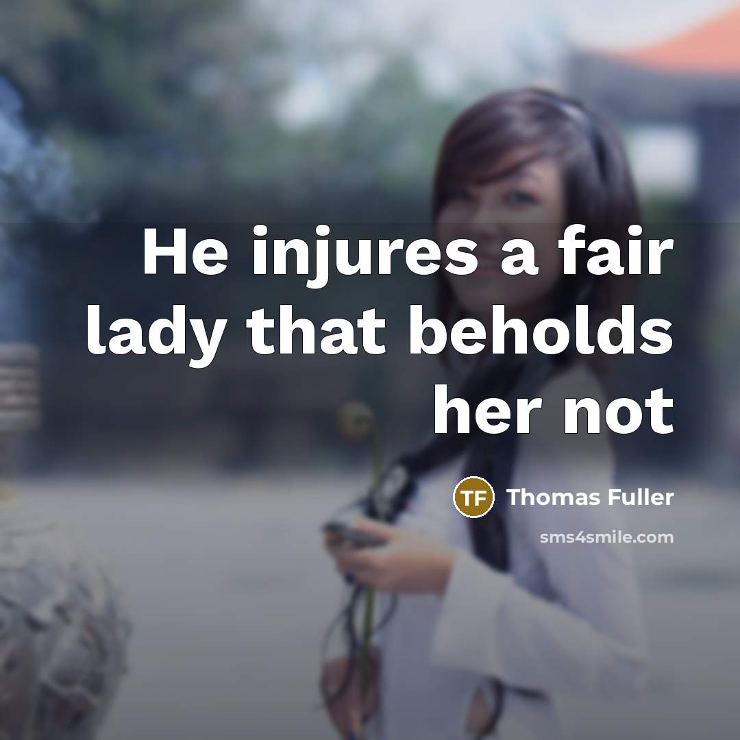 “He injures a fair lady that beholds her not…” quote by Thomas Fuller