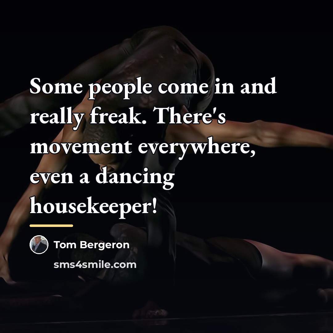 “Some people come in and really freak. There's movement everywhere,…” quote by Tom Bergeron