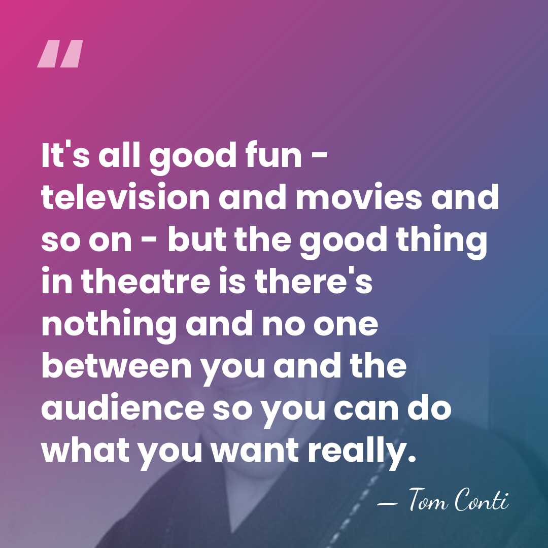 It's all good fun - television and movies and so on -&hellip; - Tom Conti