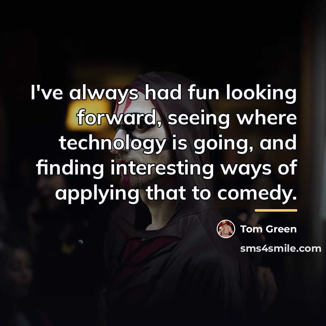 “I've always had fun looking forward, seeing where technology is…” quote by Tom Green