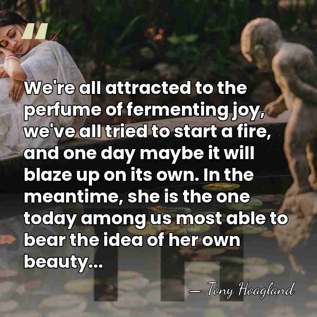 We're all attracted to the perfume of fermenting joy, we've all tried&hellip; - Tony Hoagland