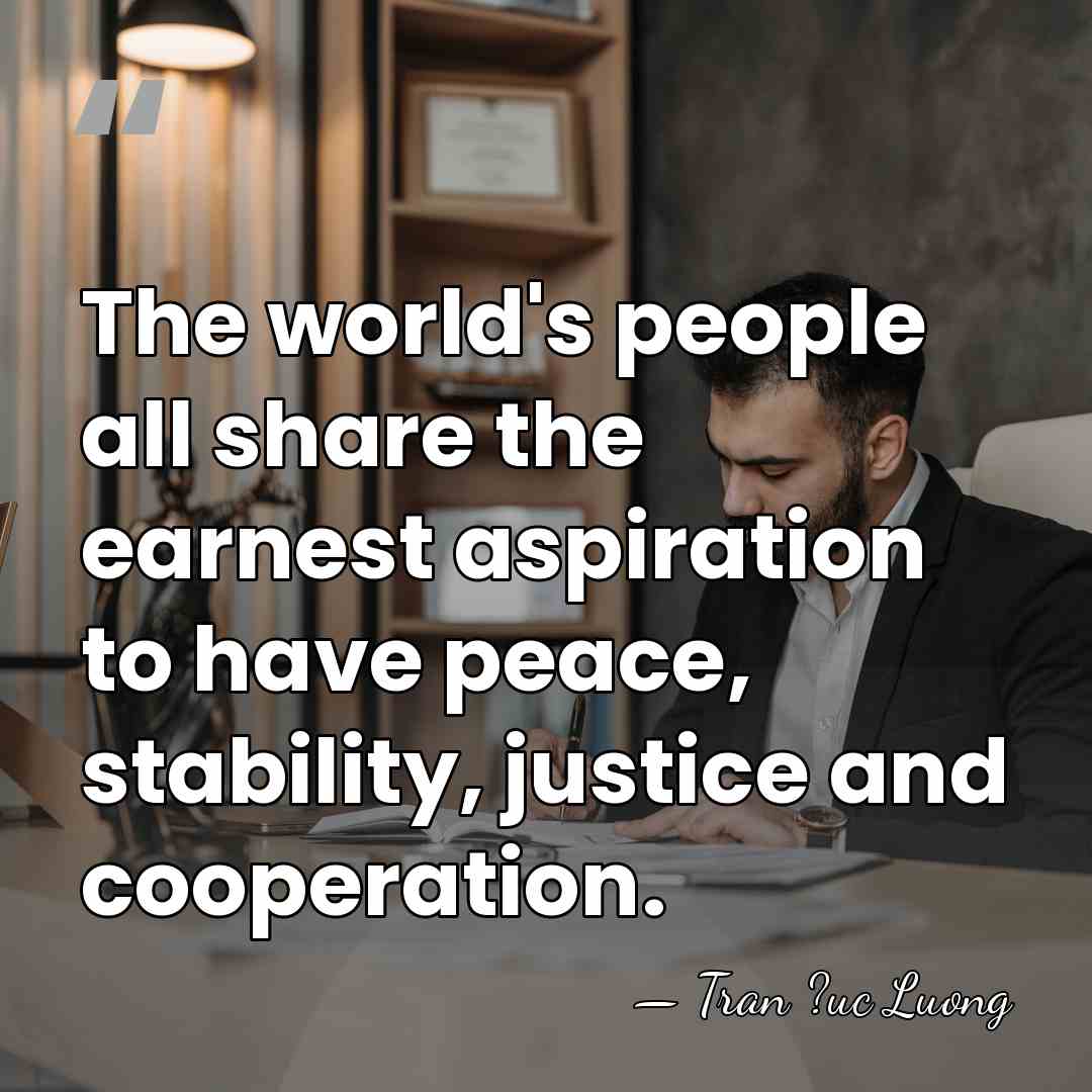The world's people all share the earnest aspiration to have peace, stability,&hellip; - Tran ?uc Luong