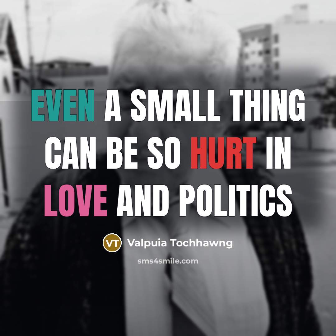 “Even a small thing can be so hurt in love and politics” quote by Valpuia Tochhawng