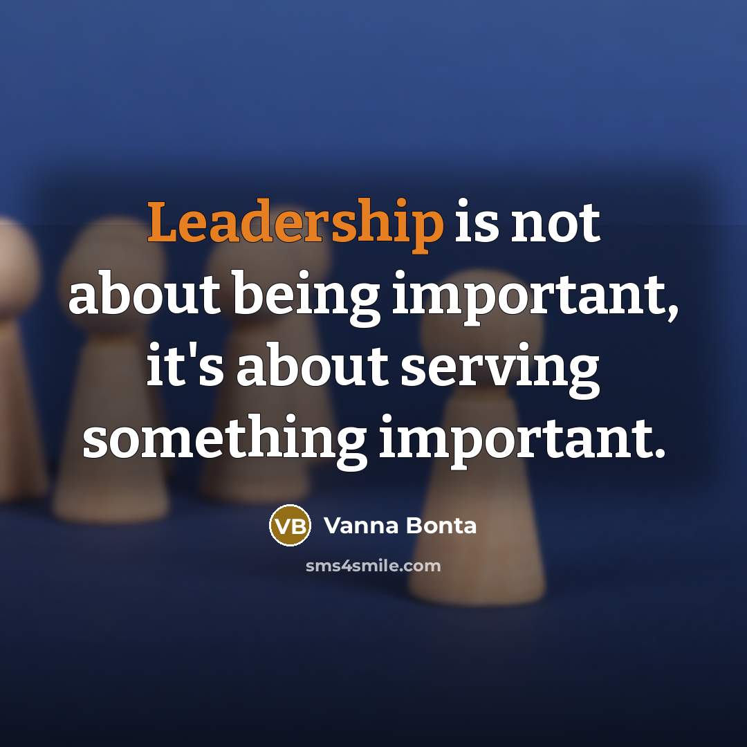“Leadership is not about being important, it's about serving something…” quote by Vanna Bonta
