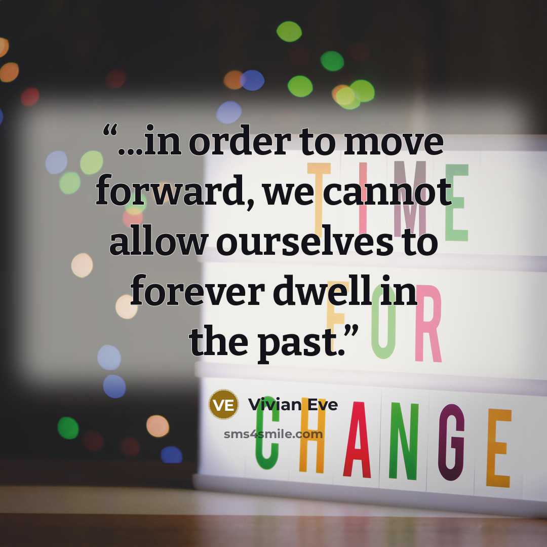 “...in order to move forward, we cannot allow ourselves to forever dwell in the past.” quote by Vivian Eve
