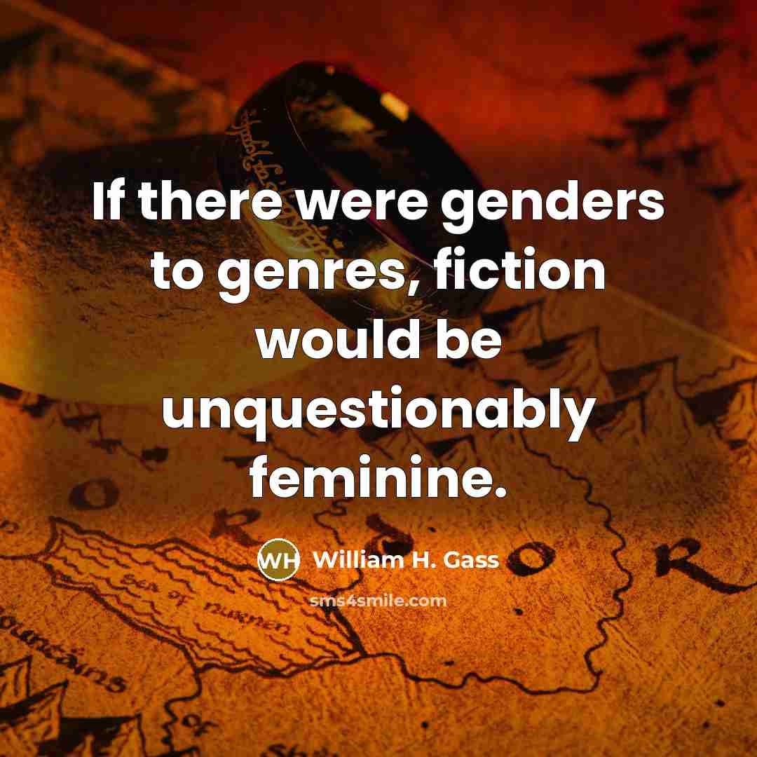 “If there were genders to genres, fiction would be unquestionably…” quote by William H. Gass