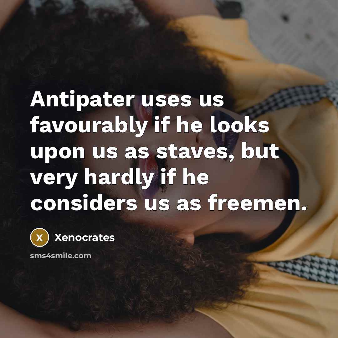 “Antipater uses us favourably if he looks upon us as…” quote by Xenocrates