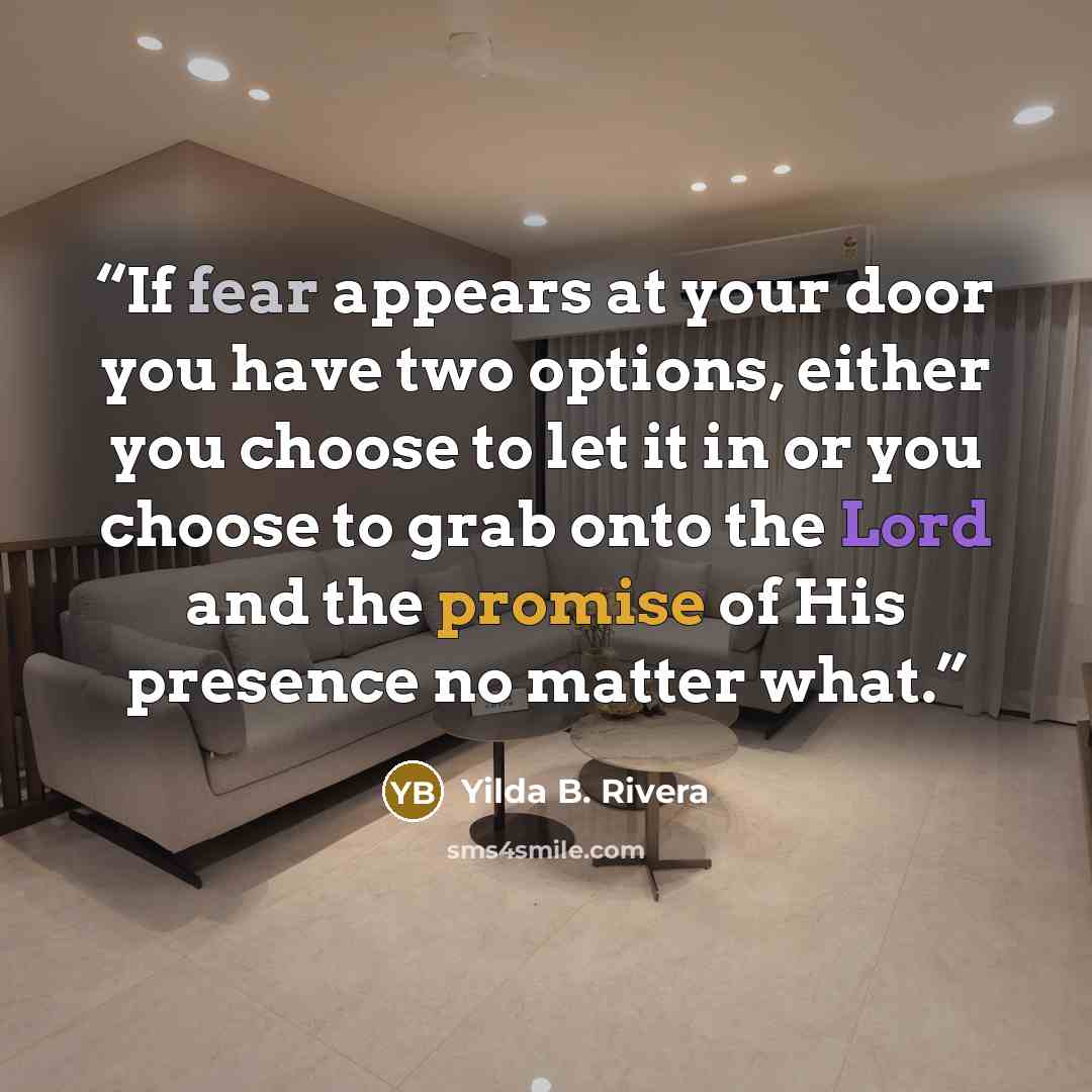 “If fear appears at your door you have two options, either you choose to let it in or you choose to grab onto the Lord and the promise of His presence no matter what.” quote by Yilda B. Rivera