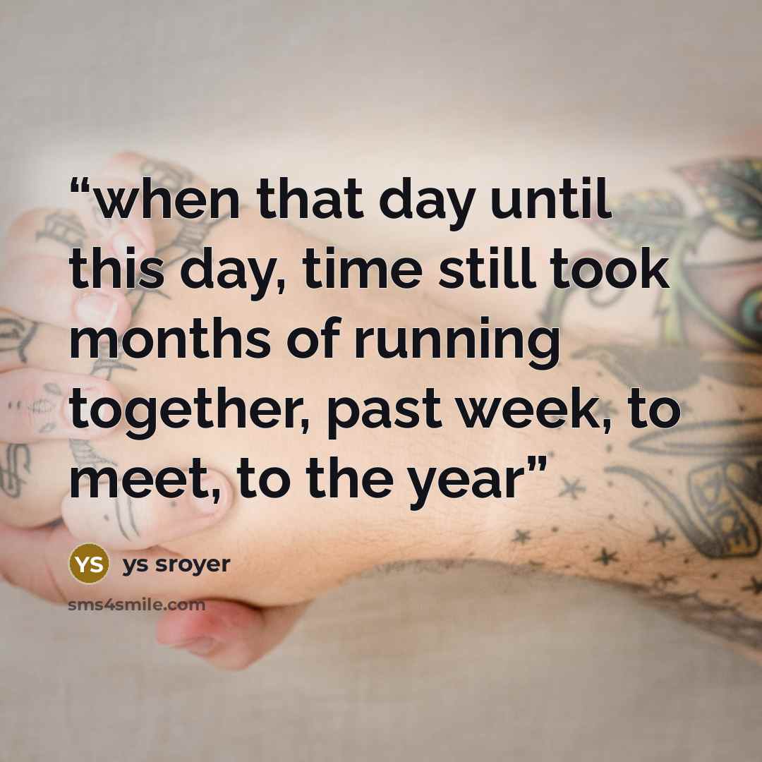 “when that day until this day, time still took months of running together, past week, to meet, to the year” quote by ys sroyer