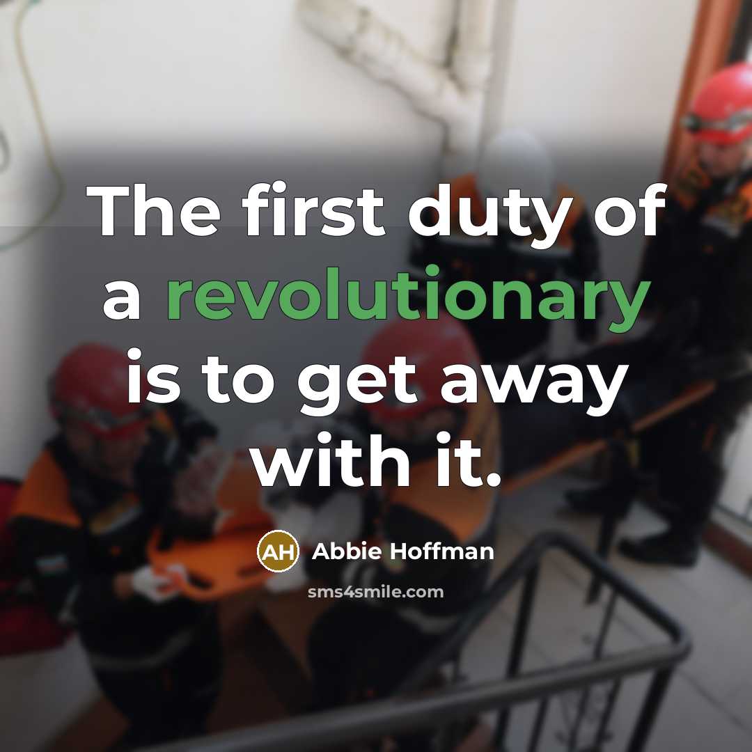 “The first duty of a revolutionary is to get away with it.” quote by Abbie Hoffman