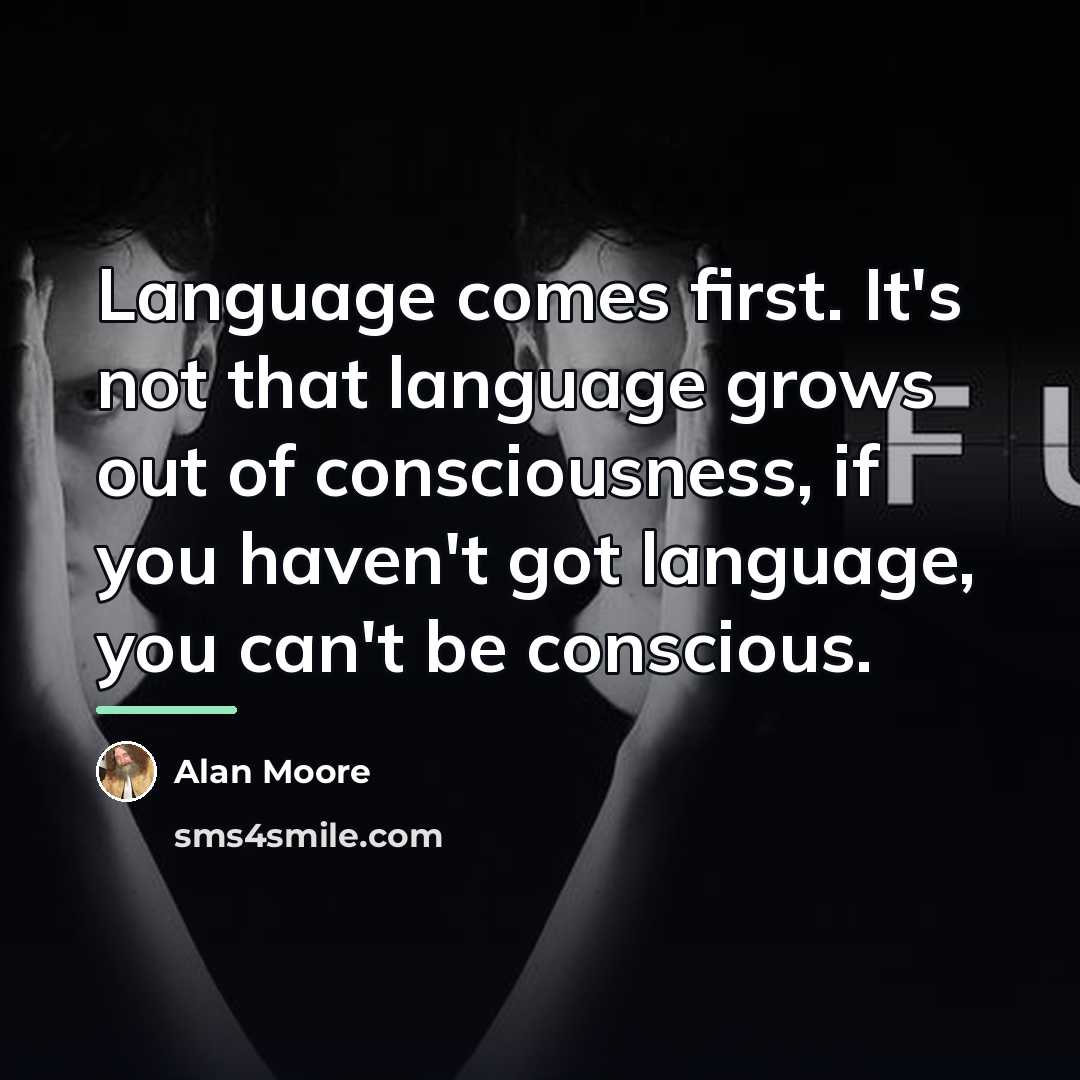 “Language comes first. It's not that language grows out of…” quote by Alan Moore