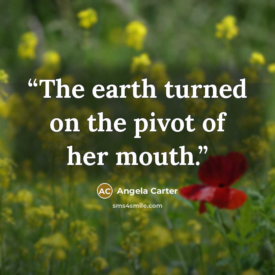 “The earth turned on the pivot of her mouth.” quote by Angela Carter