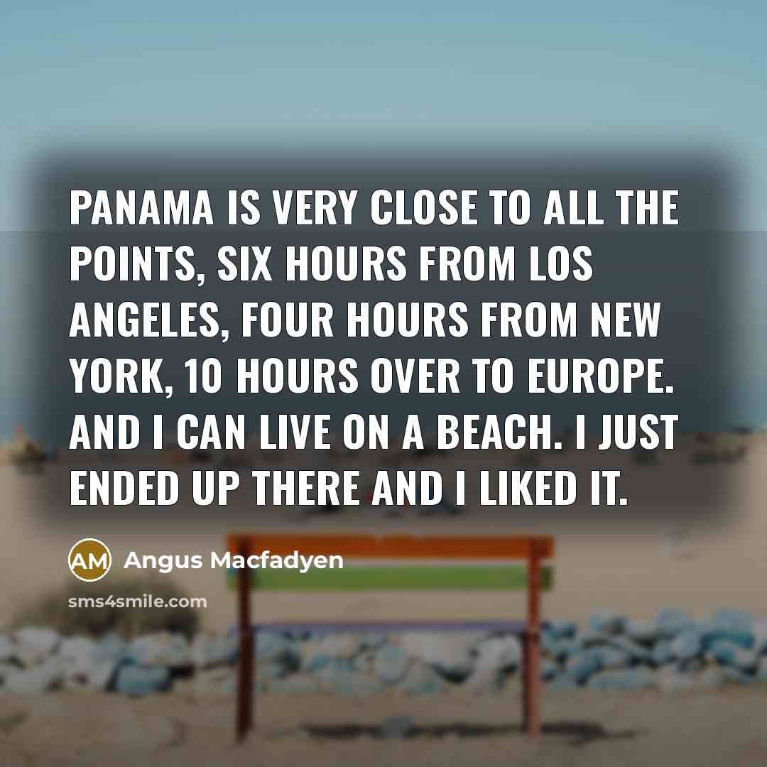 “Panama is very close to all the points, six hours…” quote by Angus Macfadyen