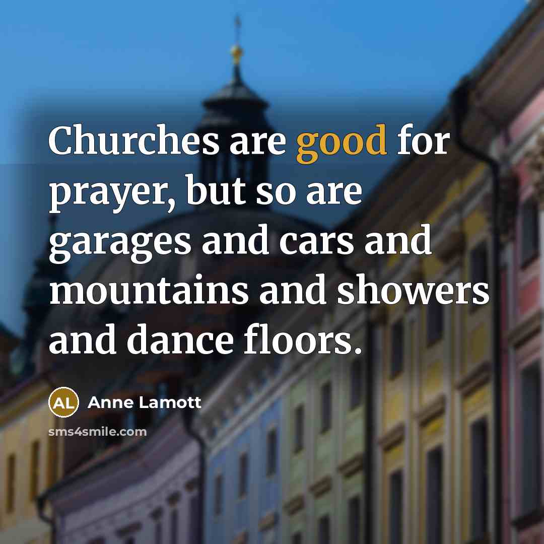 “Churches are good for prayer, but so are garages and…” quote by Anne Lamott