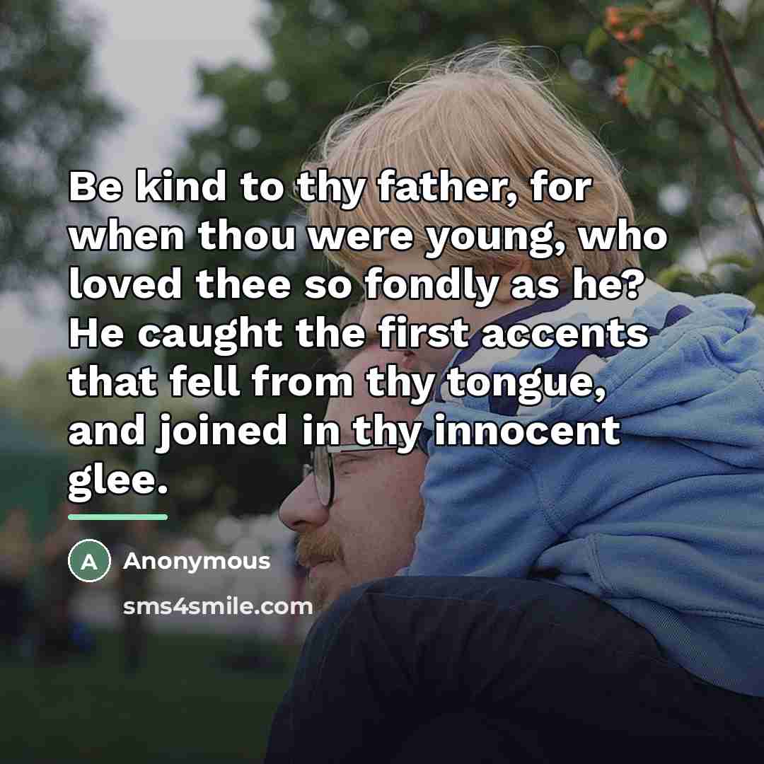 “Be kind to thy father, for when thou were young,…” quote by Anonymous