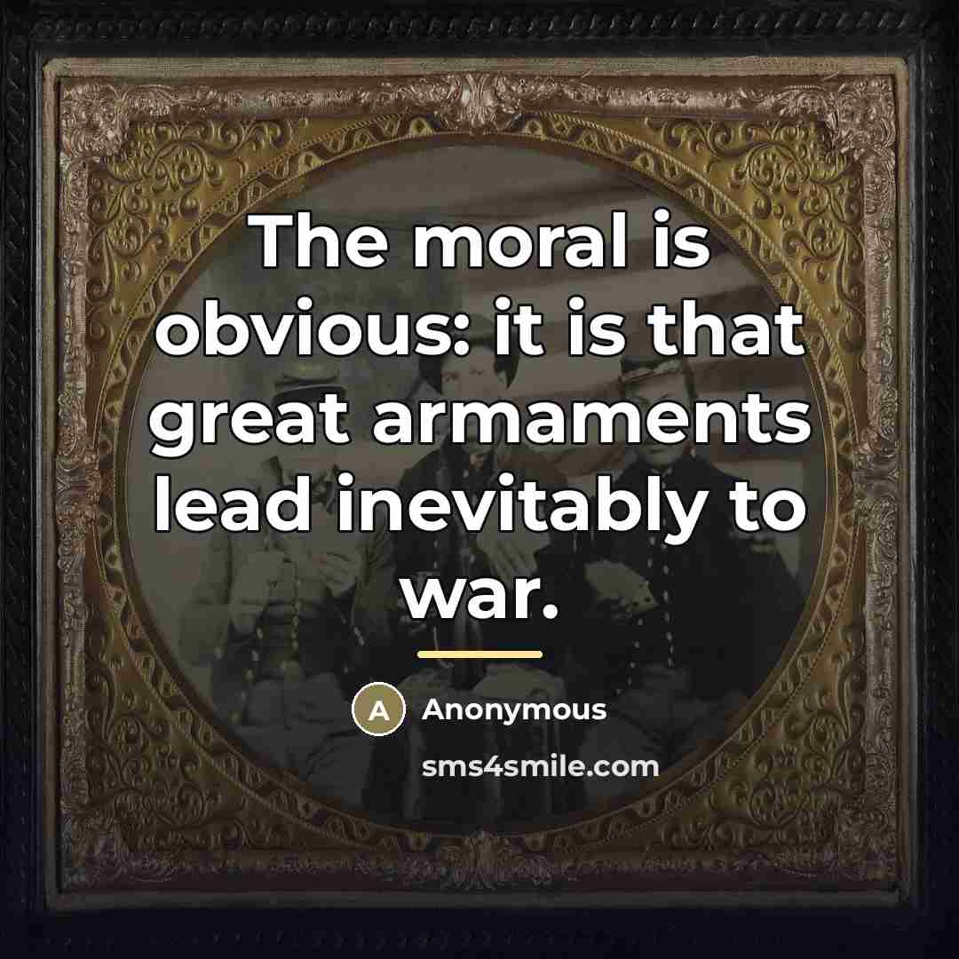 “The moral is obvious: it is that great armaments lead…” quote by Anonymous