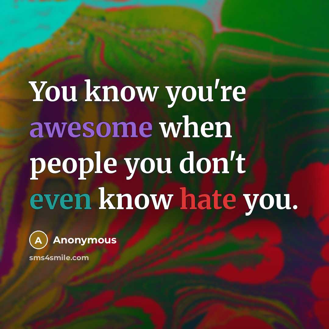 “You know you're awesome when people you don't even know hate you.” quote by Anonymous