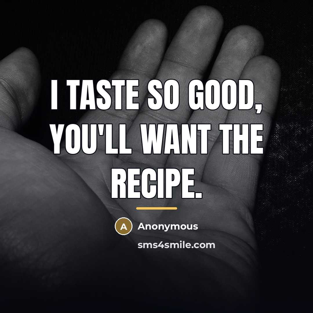 “I taste so good, you'll want the recipe.…” quote by Anonymous