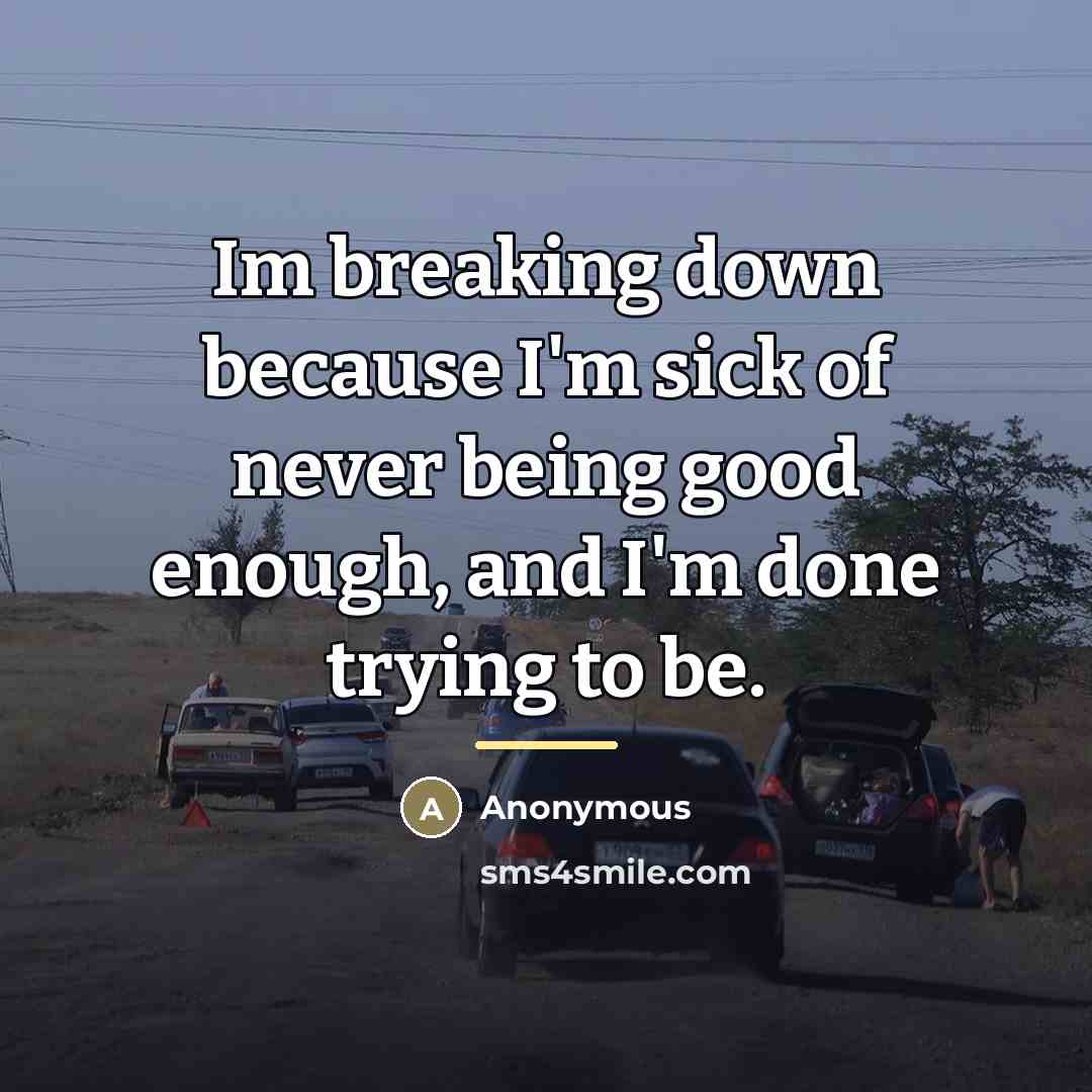 “Im breaking down because I'm sick of never being good…” quote by Anonymous