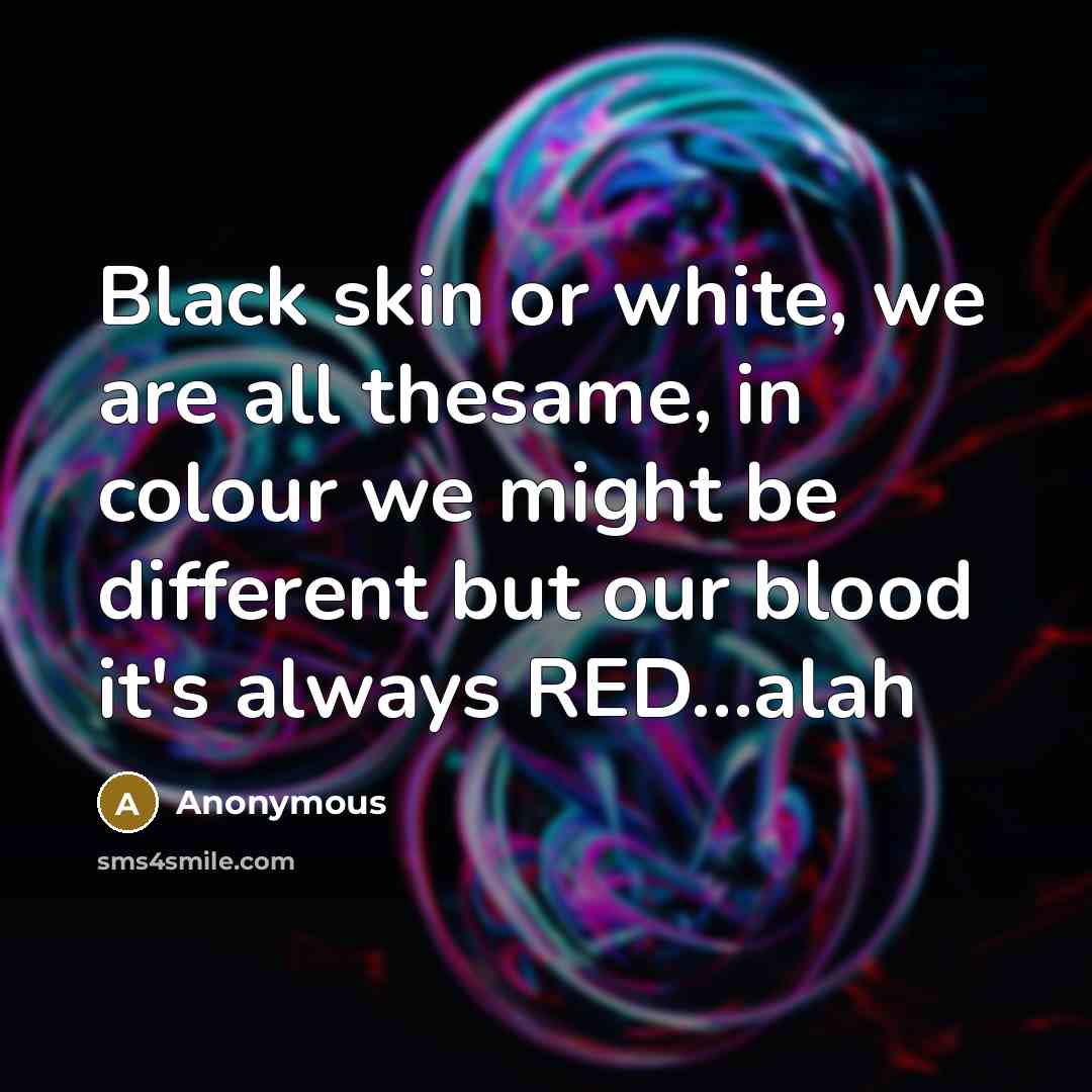 “Black skin or white, we are all thesame, in colour…” quote by Anonymous