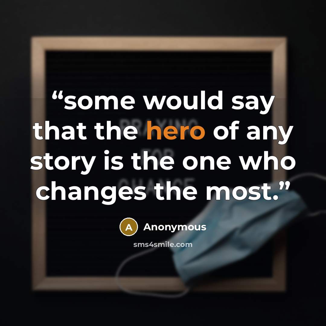 “some would say that the hero of any story is the one who changes the most.” quote by Anonymous