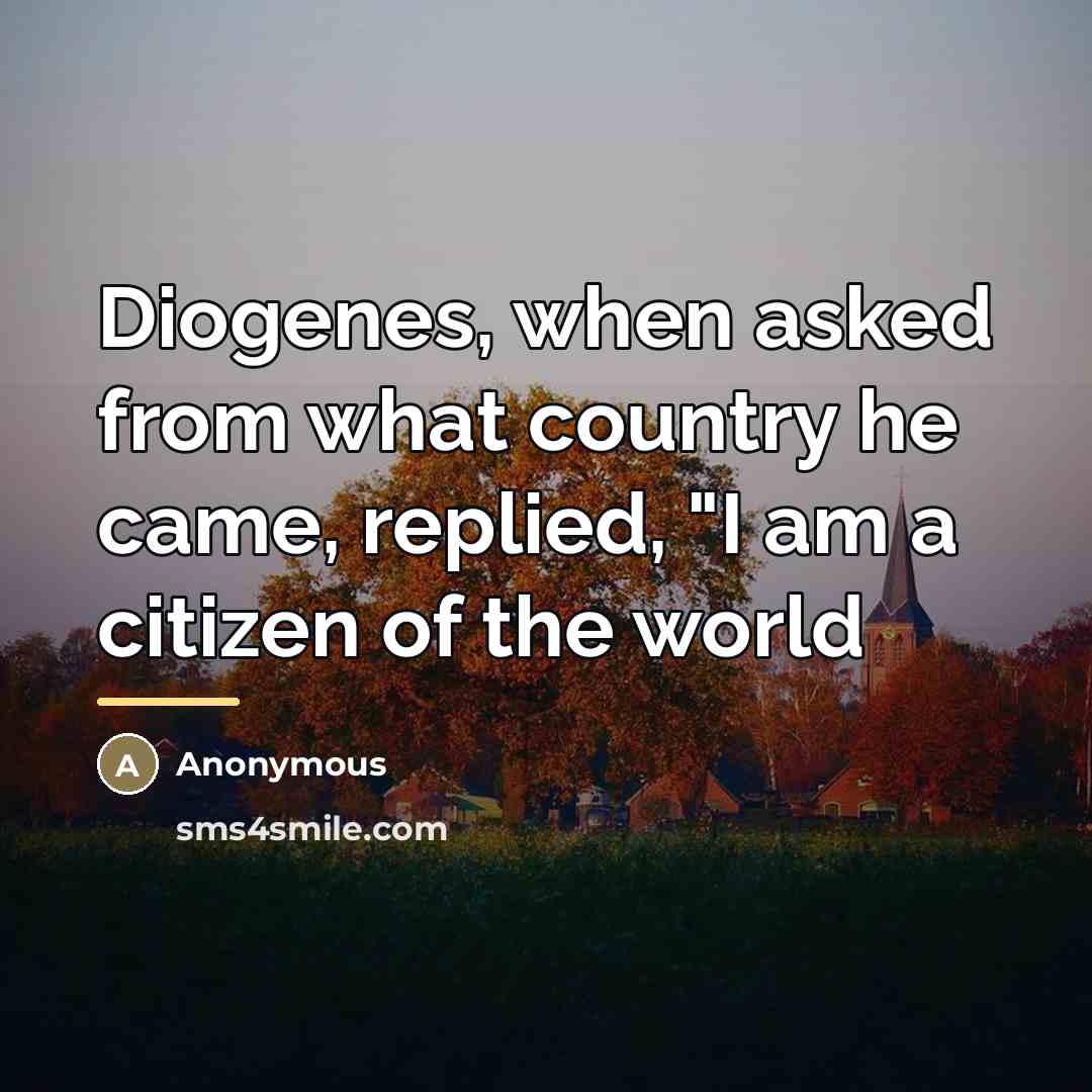 “Diogenes, when asked from what country he came, replied, "I…” quote by Anonymous