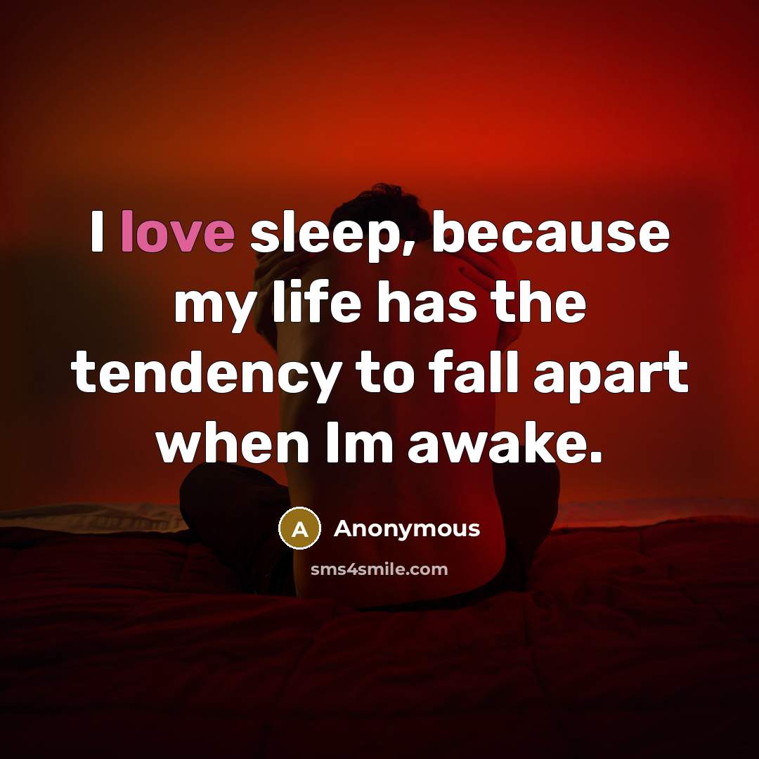 “I love sleep, because my life has the tendency to…” quote by Anonymous