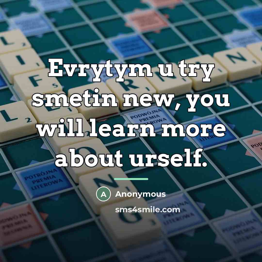 “Evrytym u try smetin new, you will learn more about…” quote by Anonymous