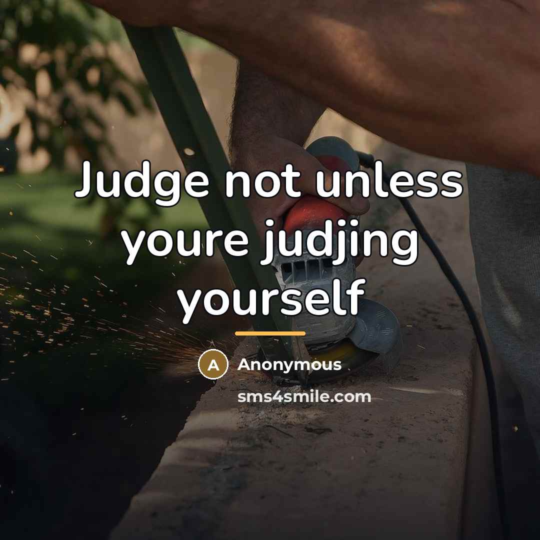 “Judge not unless youre judjing yourself…” quote by Anonymous