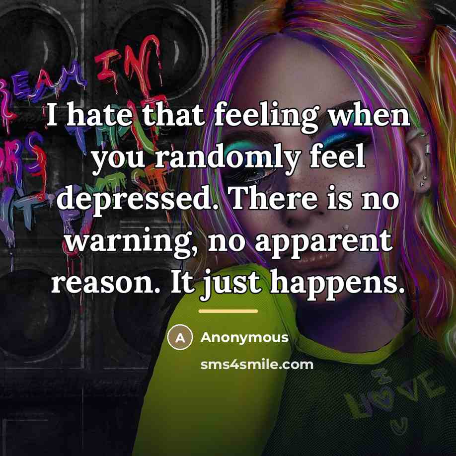 “I hate that feeling when you randomly feel depressed. There…” quote by Anonymous